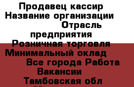 Продавец-кассир › Название организации ­ Diva LLC › Отрасль предприятия ­ Розничная торговля › Минимальный оклад ­ 20 000 - Все города Работа » Вакансии   . Тамбовская обл.,Моршанск г.